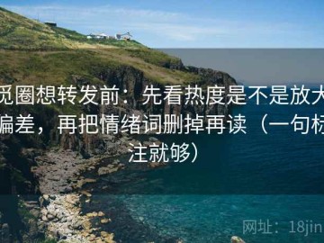 觅圈想转发前：先看热度是不是放大偏差，再把情绪词删掉再读（一句标注就够）