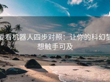 爱看机器人四步对照：让你的科幻梦想触手可及