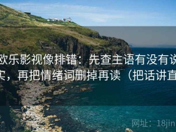 欧乐影视像排错：先查主语有没有说实，再把情绪词删掉再读（把话讲直）