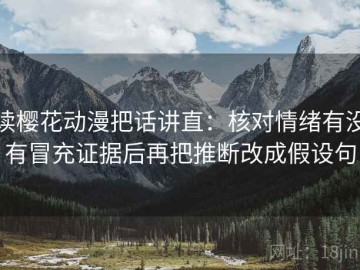 读樱花动漫把话讲直：核对情绪有没有冒充证据后再把推断改成假设句