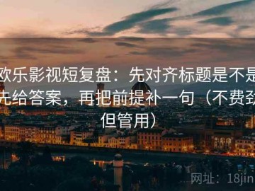 欧乐影视短复盘：先对齐标题是不是先给答案，再把前提补一句（不费劲但管用）