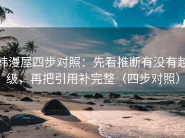 韩漫屋四步对照：先看推断有没有越级，再把引用补完整（四步对照）