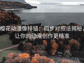 樱花动漫像排错：四步对照法揭秘，让你的动漫创作更精准