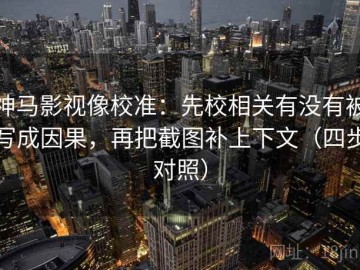 神马影视像校准：先校相关有没有被写成因果，再把截图补上下文（四步对照）