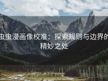 虫虫漫画像校准：探索规则与边界的精妙之处