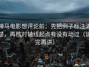 神马电影想评论前：先把例子标注清楚，再核对轴线起点有没有动过（读完再讲）