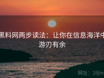黑料网两步读法：让你在信息海洋中游刃有余
