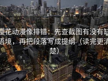 樱花动漫像排错：先查截图有没有缺语境，再把段落写成提纲（读完更清楚）