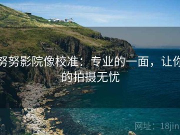 努努影院像校准：专业的一面，让你的拍摄无忧