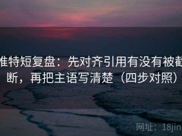 推特短复盘：先对齐引用有没有被截断，再把主语写清楚（四步对照）