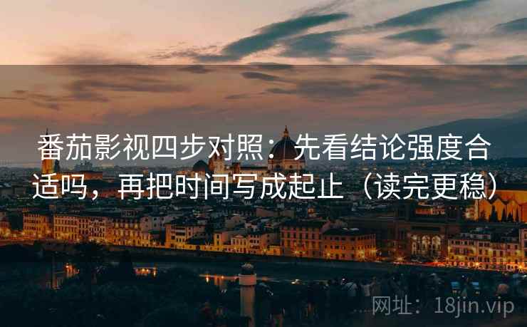 番茄影视四步对照：先看结论强度合适吗，再把时间写成起止（读完更稳）