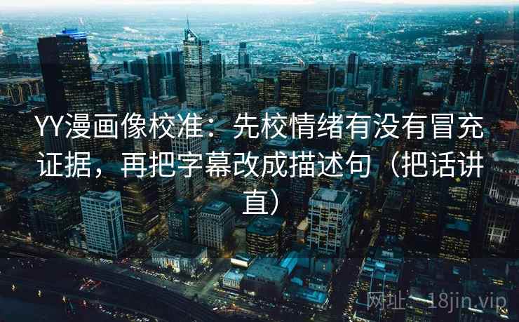 YY漫画像校准:先校情绪有没有冒充证据,再把字幕改成描述句(把话讲直) YY漫画像校准:先校情绪有没有冒充证据,再把字幕改成描述句(把话讲直)