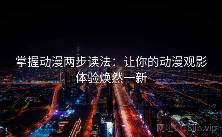 掌握动漫两步读法:让你的动漫观影体验焕然一新 掌握动漫两步读法:让你的动漫观影体验焕然一新