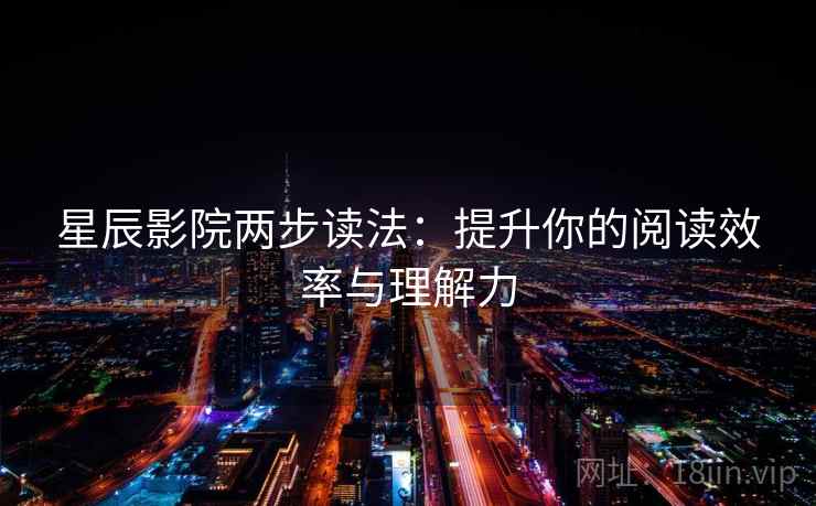 星辰影院两步读法：提升你的阅读效率与理解力