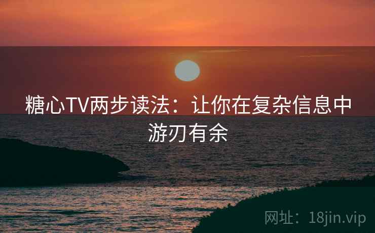 糖心TV两步读法：让你在复杂信息中游刃有余