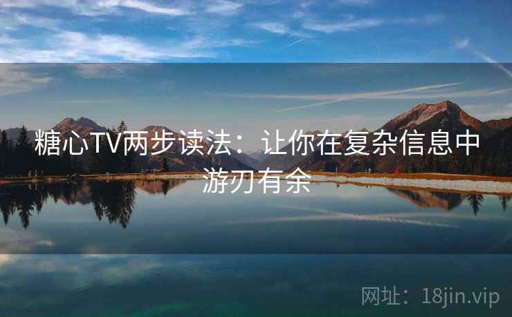 糖心TV两步读法：让你在复杂信息中游刃有余