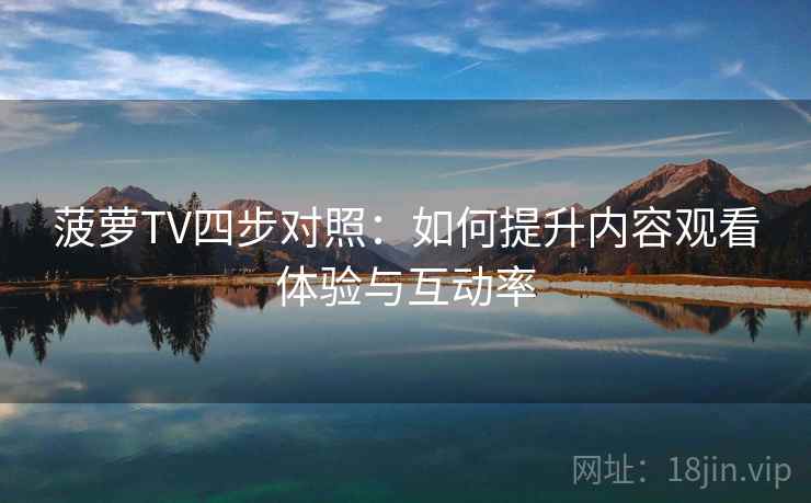 菠萝TV四步对照：如何提升内容观看体验与互动率