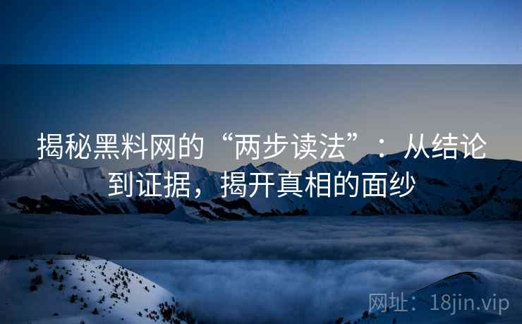 揭秘黑料网的“两步读法”：从结论到证据，揭开真相的面纱