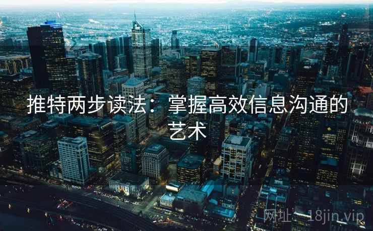 推特两步读法：掌握高效信息沟通的艺术