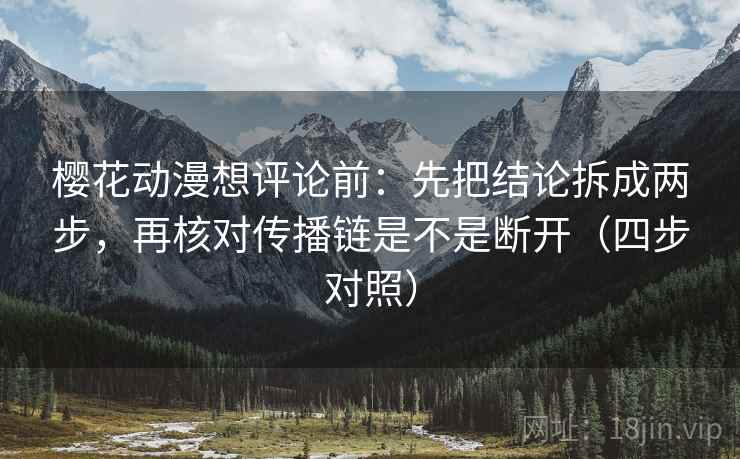 樱花动漫想评论前：先把结论拆成两步，再核对传播链是不是断开（四步对照）