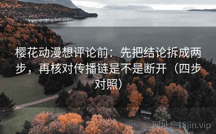 樱花动漫想评论前：先把结论拆成两步，再核对传播链是不是断开（四步对照）