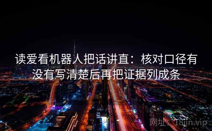 读爱看机器人把话讲直：核对口径有没有写清楚后再把证据列成条