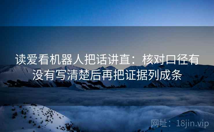 读爱看机器人把话讲直：核对口径有没有写清楚后再把证据列成条