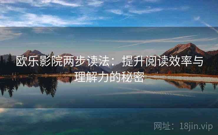 欧乐影院两步读法：提升阅读效率与理解力的秘密