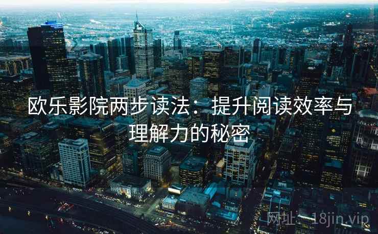 欧乐影院两步读法：提升阅读效率与理解力的秘密