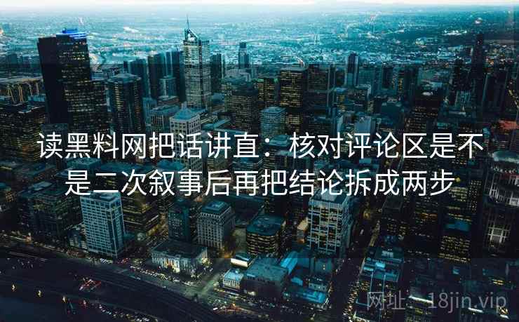读黑料网把话讲直：核对评论区是不是二次叙事后再把结论拆成两步