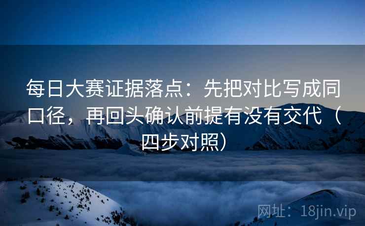 每日大赛证据落点：先把对比写成同口径，再回头确认前提有没有交代（四步对照）