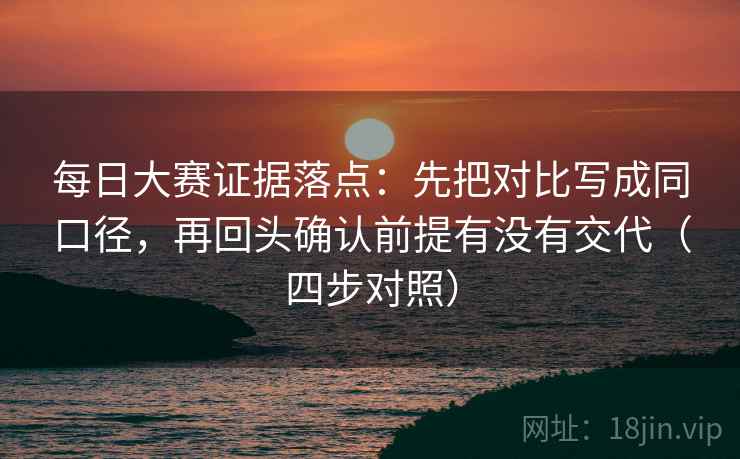 每日大赛证据落点：先把对比写成同口径，再回头确认前提有没有交代（四步对照）