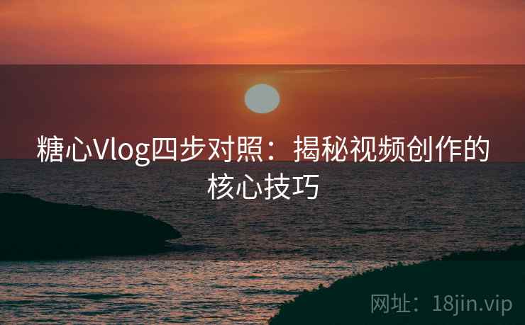 糖心Vlog四步对照：揭秘视频创作的核心技巧