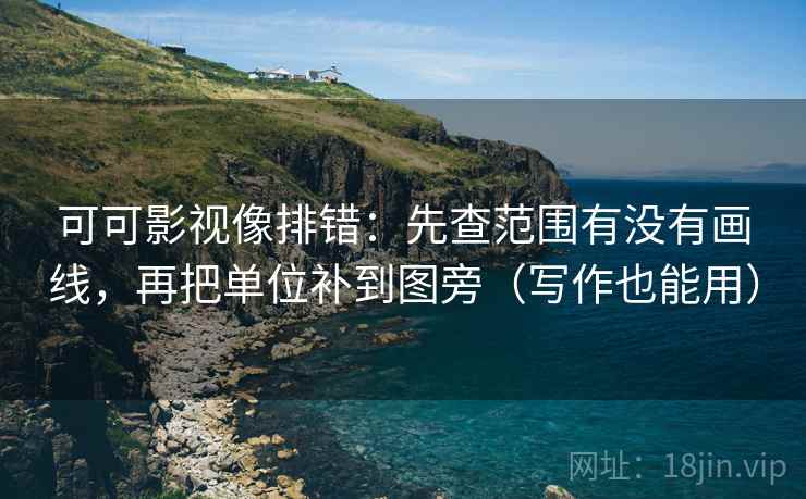 可可影视像排错：先查范围有没有画线，再把单位补到图旁（写作也能用）