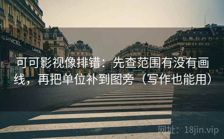 可可影视像排错：先查范围有没有画线，再把单位补到图旁（写作也能用）