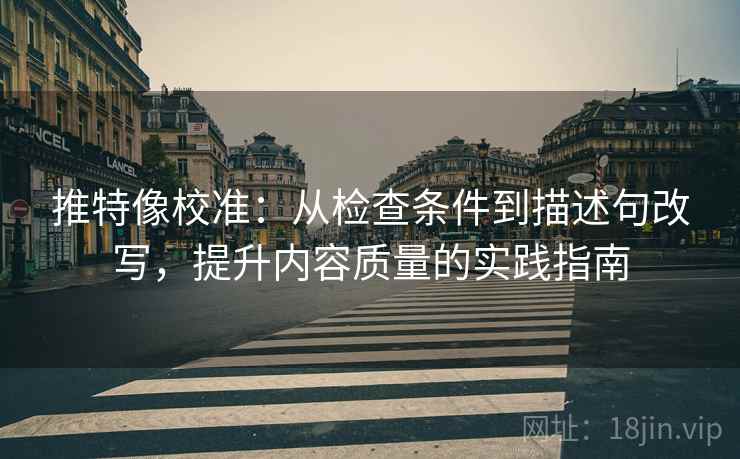 推特像校准：从检查条件到描述句改写，提升内容质量的实践指南