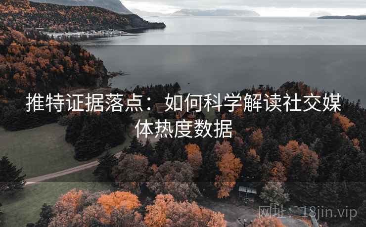 推特证据落点：如何科学解读社交媒体热度数据