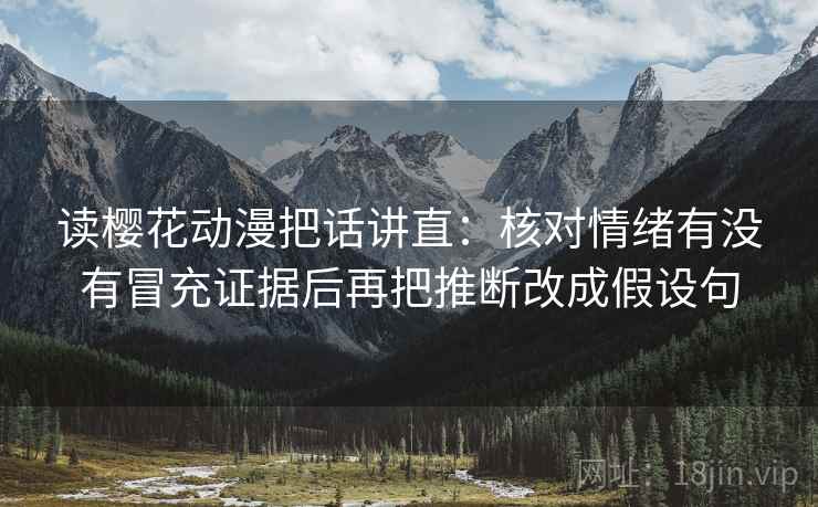 读樱花动漫把话讲直：核对情绪有没有冒充证据后再把推断改成假设句