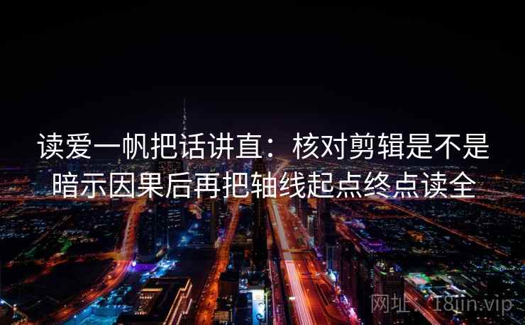 读爱一帆把话讲直：核对剪辑是不是暗示因果后再把轴线起点终点读全