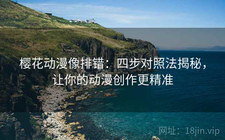 樱花动漫像排错：四步对照法揭秘，让你的动漫创作更精准