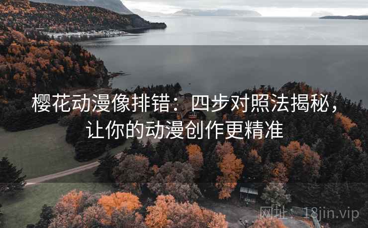 樱花动漫像排错：四步对照法揭秘，让你的动漫创作更精准