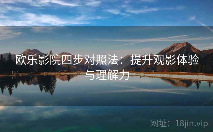 欧乐影院四步对照法：提升观影体验与理解力