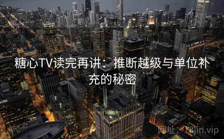 糖心TV读完再讲：推断越级与单位补充的秘密
