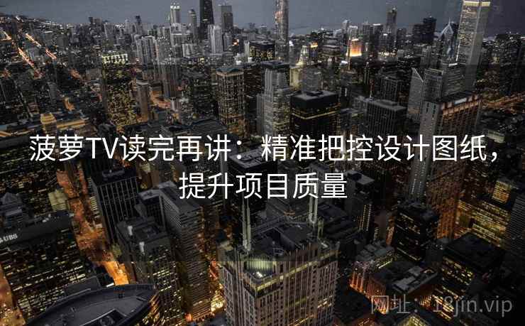 菠萝TV读完再讲：精准把控设计图纸，提升项目质量
