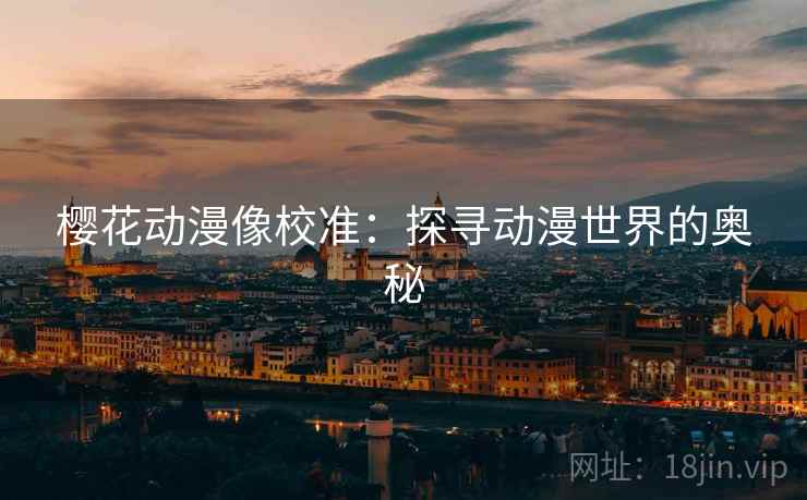 樱花动漫像校准：探寻动漫世界的奥秘