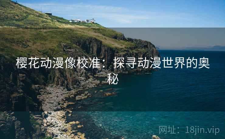 樱花动漫像校准：探寻动漫世界的奥秘