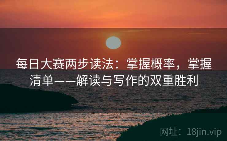 每日大赛两步读法：掌握概率，掌握清单——解读与写作的双重胜利