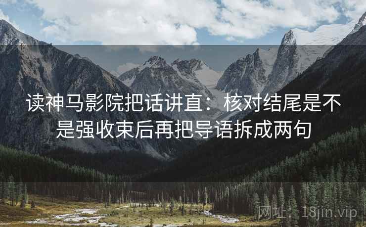 读神马影院把话讲直：核对结尾是不是强收束后再把导语拆成两句