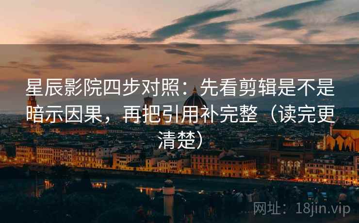 星辰影院四步对照：先看剪辑是不是暗示因果，再把引用补完整（读完更清楚）