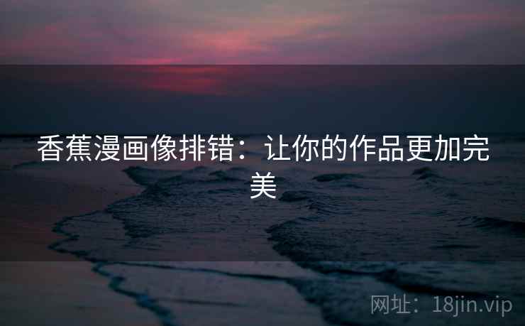 香蕉漫画像排错：让你的作品更加完美